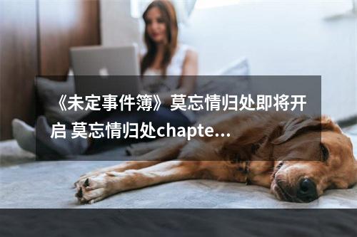 《未定事件簿》莫忘情归处即将开启 莫忘情归处chapter2限时活动预告