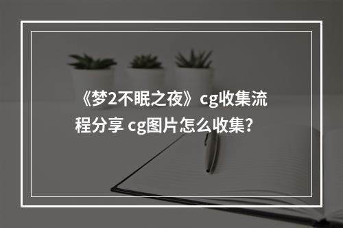 《梦2不眠之夜》cg收集流程分享 cg图片怎么收集？