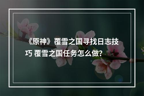 《原神》覆雪之国寻找日志技巧 覆雪之国任务怎么做？