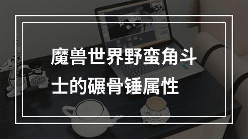 魔兽世界野蛮角斗士的碾骨锤属性