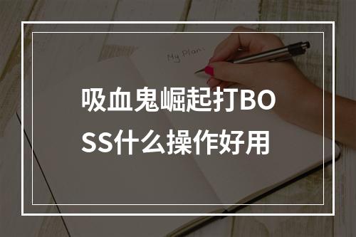 吸血鬼崛起打BOSS什么操作好用