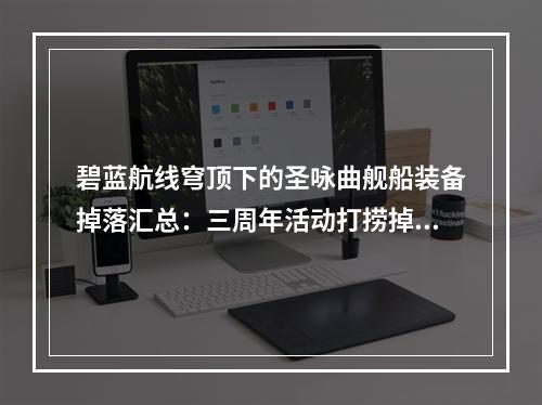 碧蓝航线穹顶下的圣咏曲舰船装备掉落汇总：三周年活动打捞掉落表[多图]