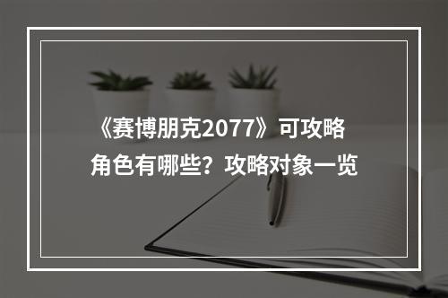 《赛博朋克2077》可攻略角色有哪些？攻略对象一览