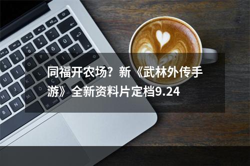 同福开农场？新《武林外传手游》全新资料片定档9.24