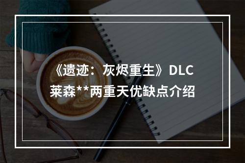 《遗迹：灰烬重生》DLC莱森**两重天优缺点介绍