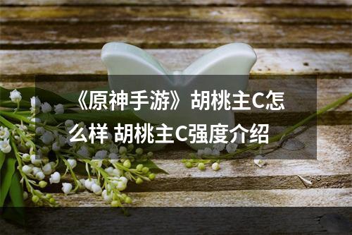 《原神手游》胡桃主C怎么样 胡桃主C强度介绍