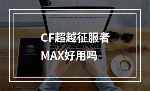 CF超越征服者MAX好用吗