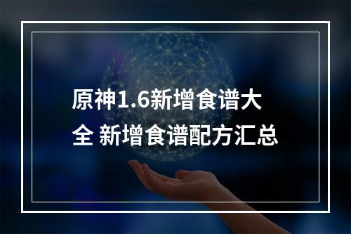 原神1.6新增食谱大全 新增食谱配方汇总