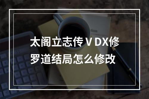 太阁立志传ⅤDX修罗道结局怎么修改