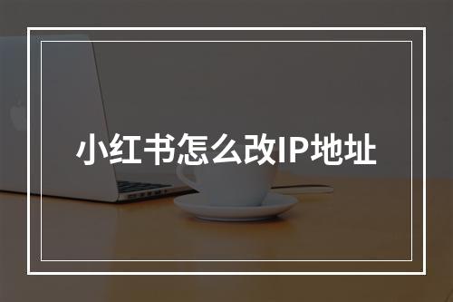 小红书怎么改IP地址