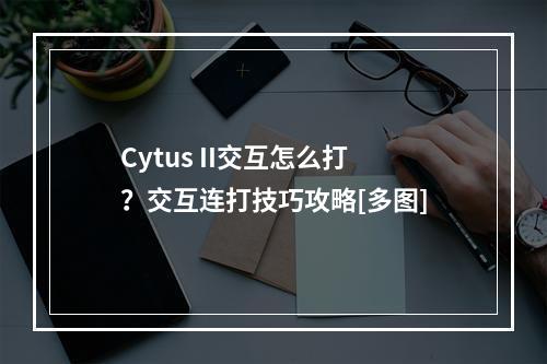 Cytus II交互怎么打？交互连打技巧攻略[多图]