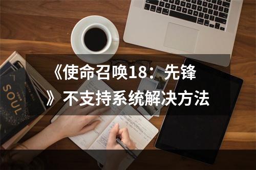 《使命召唤18：先锋》不支持系统解决方法