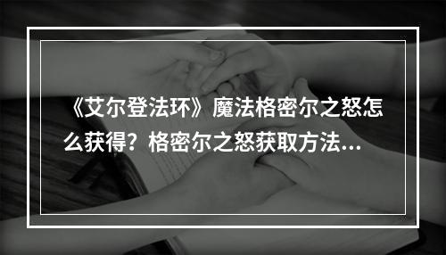 《艾尔登法环》魔法格密尔之怒怎么获得？格密尔之怒获取方法分享