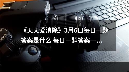 《天天爱消除》3月6日每日一题答案是什么 每日一题答案一览