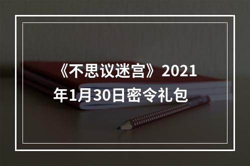 《不思议迷宫》2021年1月30日密令礼包