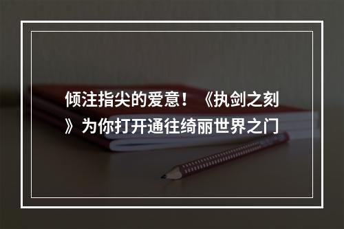 倾注指尖的爱意！《执剑之刻》为你打开通往绮丽世界之门