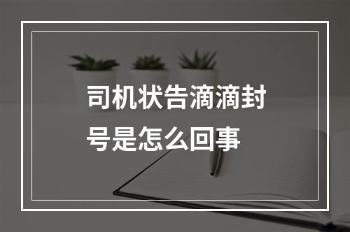 司机状告滴滴封号是怎么回事