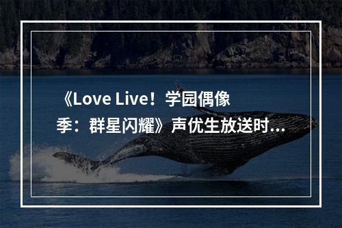 《Love Live！学园偶像季：群星闪耀》声优生放送时间确认 4月16日B站开启直播