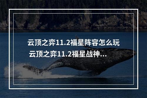 云顶之弈11.2福星阵容怎么玩 云顶之弈11.2福星战神玩法攻略