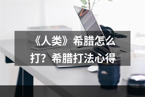 《人类》希腊怎么打？希腊打法心得