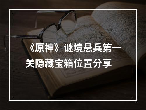 《原神》谜境悬兵第一关隐藏宝箱位置分享