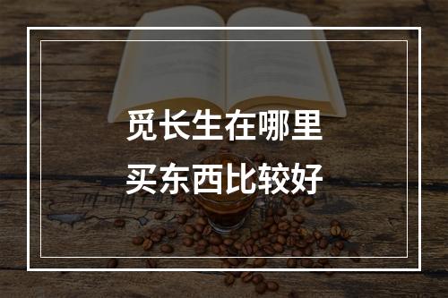 觅长生在哪里买东西比较好