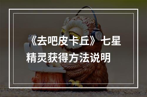 《去吧皮卡丘》七星精灵获得方法说明