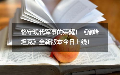 恪守现代军事的荣耀！《巅峰坦克》全新版本今日上线！