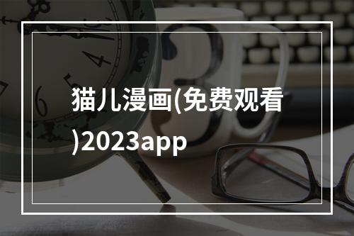 猫儿漫画(免费观看)2023app