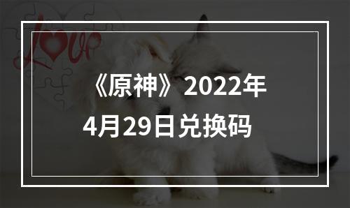 《原神》2022年4月29日兑换码