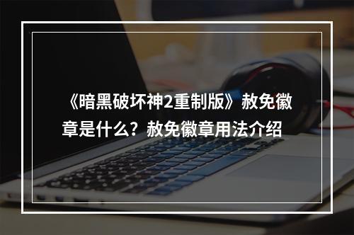 《暗黑破坏神2重制版》赦免徽章是什么？赦免徽章用法介绍