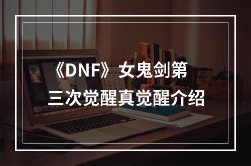 《DNF》女鬼剑第三次觉醒真觉醒介绍