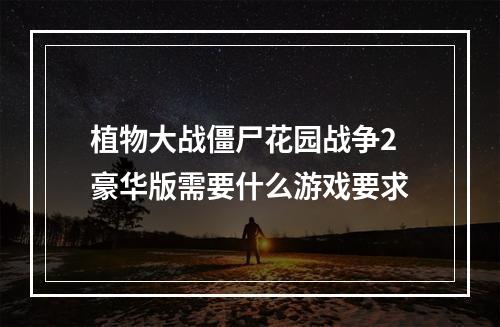 植物大战僵尸花园战争2豪华版需要什么游戏要求