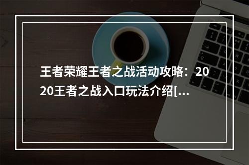 王者荣耀王者之战活动攻略：2020王者之战入口玩法介绍[多图]