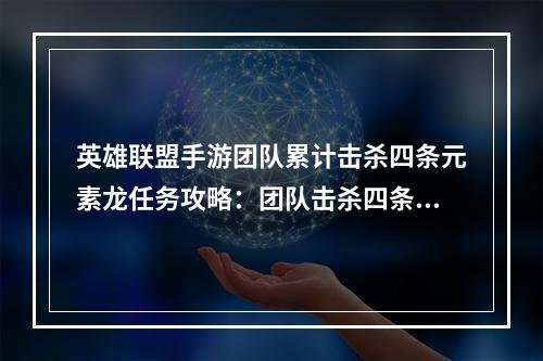 英雄联盟手游团队累计击杀四条元素龙任务攻略：团队击杀四条元素龙完成方法[多图]