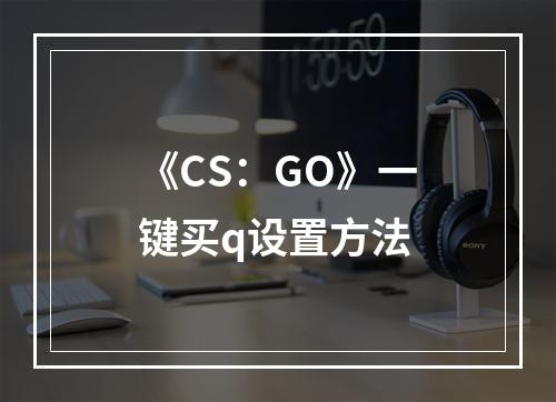 《CS：GO》一键买q设置方法