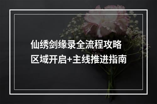 仙绣剑缘录全流程攻略 区域开启+主线推进指南