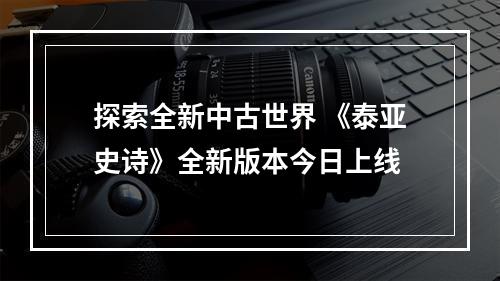 探索全新中古世界 《泰亚史诗》全新版本今日上线