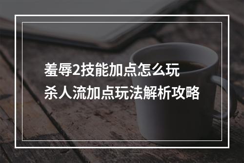 羞辱2技能加点怎么玩 杀人流加点玩法解析攻略