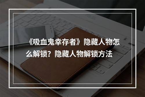 《吸血鬼幸存者》隐藏人物怎么解锁？隐藏人物解锁方法