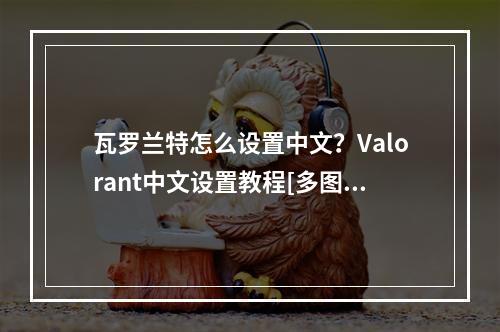 瓦罗兰特怎么设置中文？Valorant中文设置教程[多图]