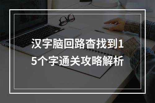 汉字脑回路杳找到15个字通关攻略解析