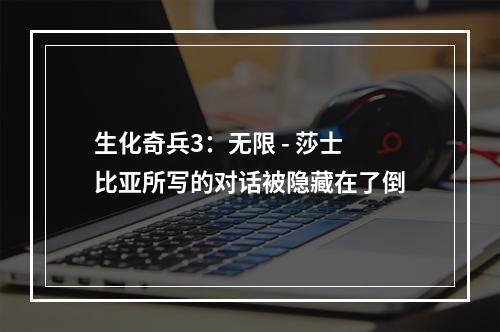 生化奇兵3：无限 - 莎士比亚所写的对话被隐藏在了倒