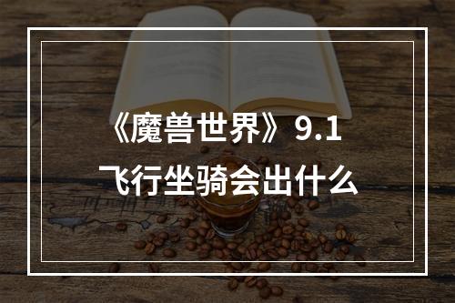 《魔兽世界》9.1飞行坐骑会出什么