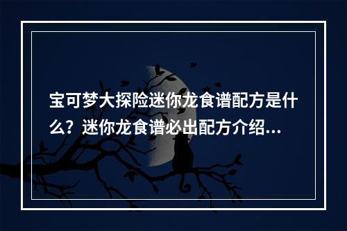 宝可梦大探险迷你龙食谱配方是什么？迷你龙食谱必出配方介绍[多图]