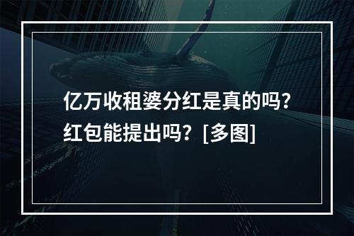 亿万收租婆分红是真的吗？红包能提出吗？[多图]