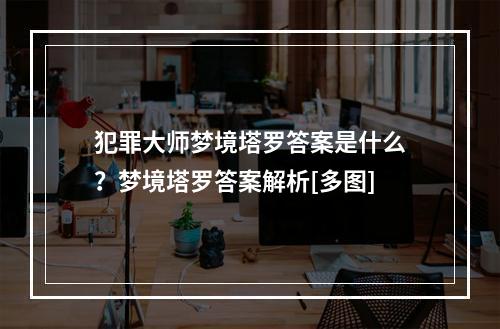 犯罪大师梦境塔罗答案是什么？梦境塔罗答案解析[多图]