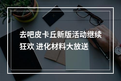 去吧皮卡丘新版活动继续狂欢 进化材料大放送