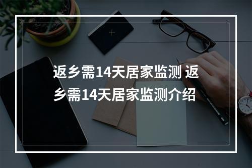 返乡需14天居家监测 返乡需14天居家监测介绍