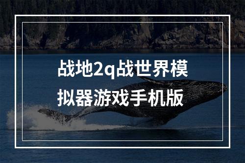 战地2q战世界模拟器游戏手机版